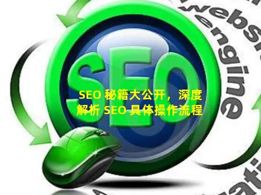 SEO 秘籍大公开，深度解析 SEO 具体操作流程